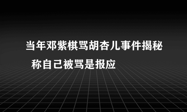 当年邓紫棋骂胡杏儿事件揭秘  称自己被骂是报应