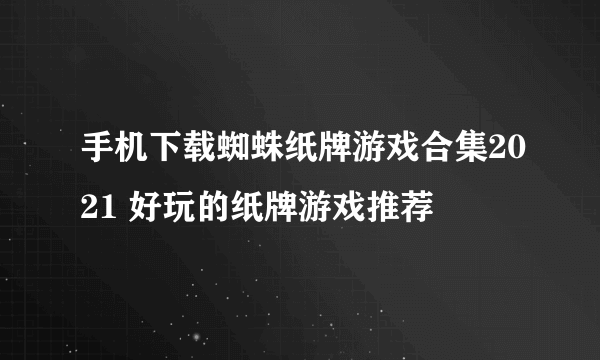 手机下载蜘蛛纸牌游戏合集2021 好玩的纸牌游戏推荐