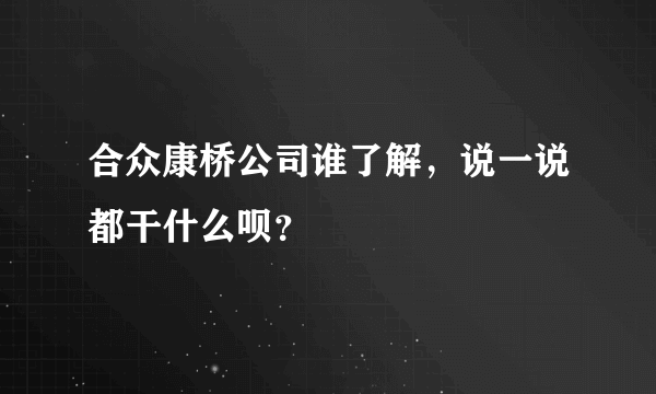 合众康桥公司谁了解，说一说都干什么呗？