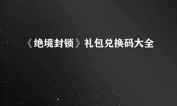 《绝境封锁》礼包兑换码大全