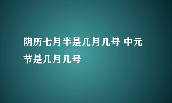 阴历七月半是几月几号 中元节是几月几号