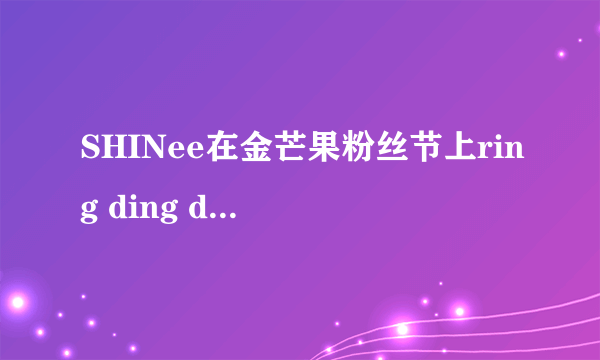 SHINee在金芒果粉丝节上ring ding dong是假唱的吗？