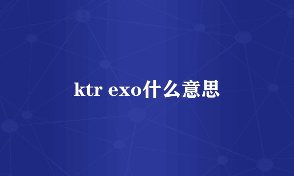 ktr exo什么意思