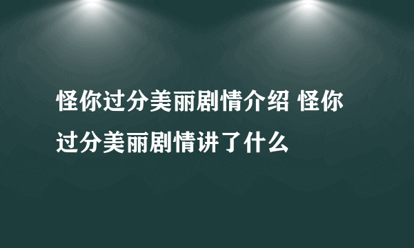 怪你过分美丽剧情介绍 怪你过分美丽剧情讲了什么