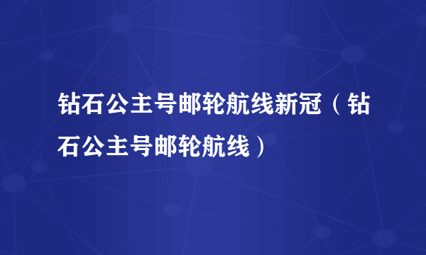 钻石公主号邮轮航线新冠（钻石公主号邮轮航线）