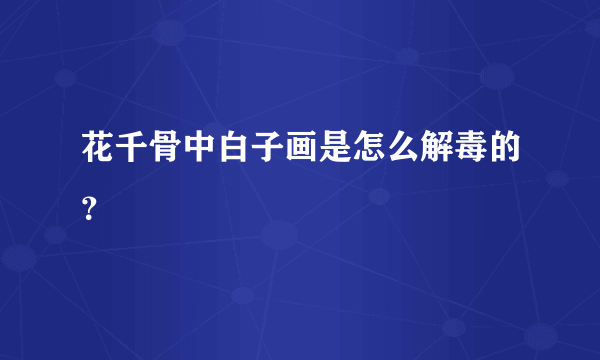 花千骨中白子画是怎么解毒的？