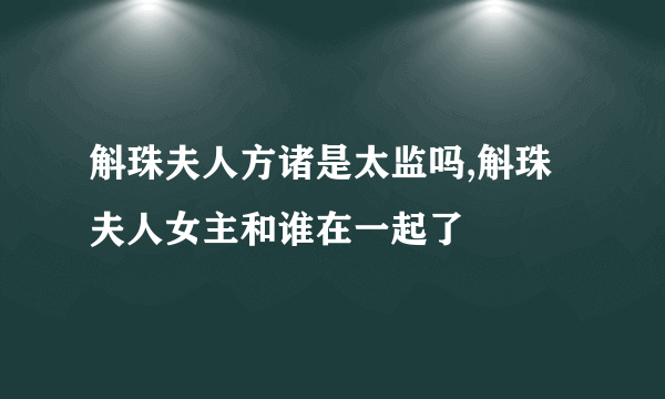 斛珠夫人方诸是太监吗,斛珠夫人女主和谁在一起了