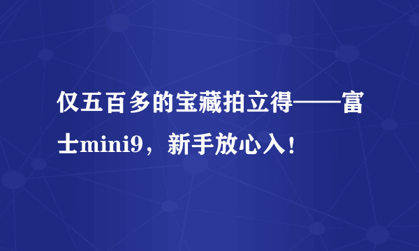 仅五百多的宝藏拍立得——富士mini9，新手放心入！