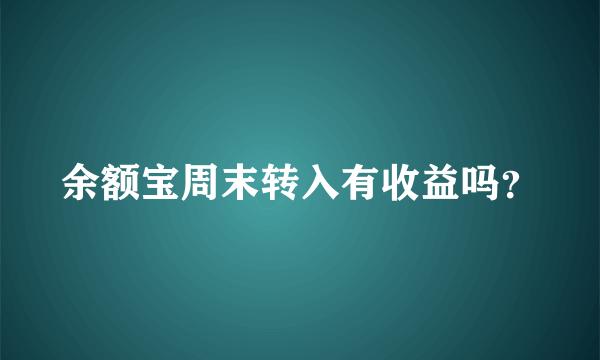 余额宝周末转入有收益吗？