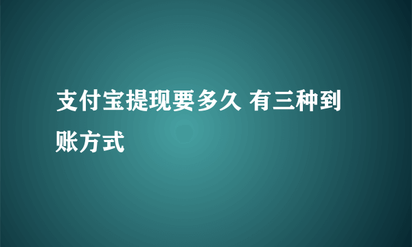 支付宝提现要多久 有三种到账方式