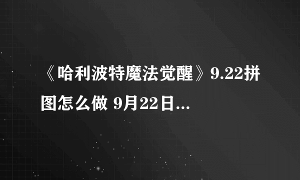 《哈利波特魔法觉醒》9.22拼图怎么做 9月22日拼图寻宝攻略