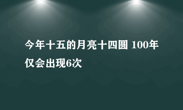 今年十五的月亮十四圆 100年仅会出现6次