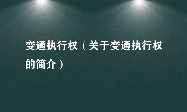 变通执行权（关于变通执行权的简介）