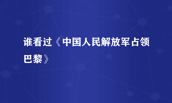 谁看过《中国人民解放军占领巴黎》