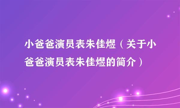 小爸爸演员表朱佳煜（关于小爸爸演员表朱佳煜的简介）