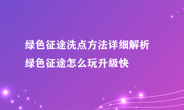 绿色征途洗点方法详细解析 绿色征途怎么玩升级快