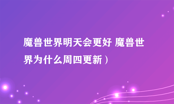 魔兽世界明天会更好 魔兽世界为什么周四更新）