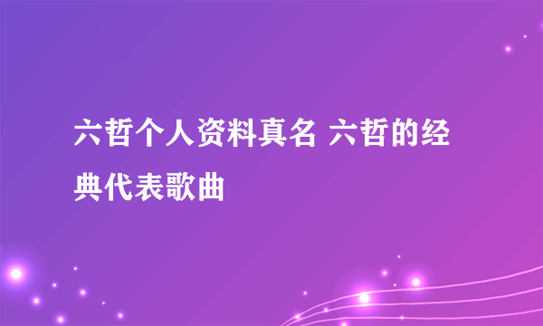 六哲个人资料真名 六哲的经典代表歌曲