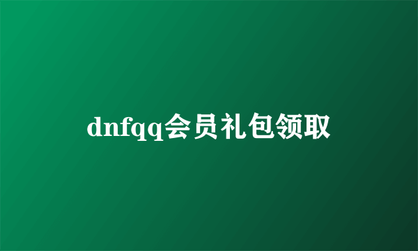 dnfqq会员礼包领取