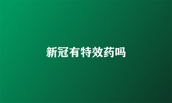 新冠有特效药吗