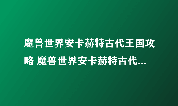 魔兽世界安卡赫特古代王国攻略 魔兽世界安卡赫特古代王国任务