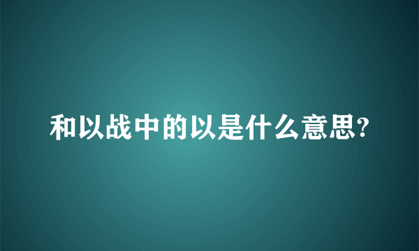 和以战中的以是什么意思?