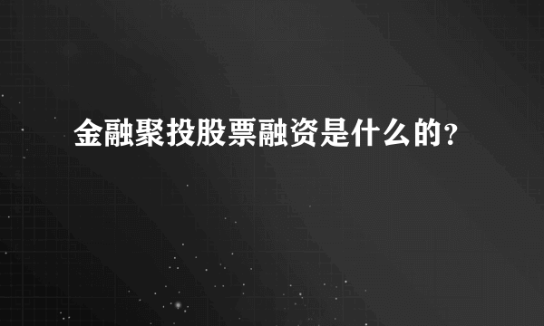 金融聚投股票融资是什么的？