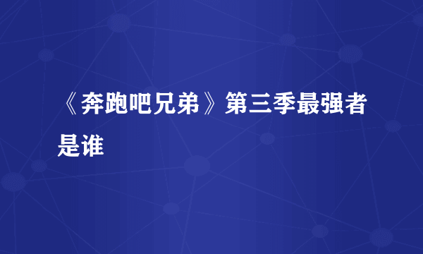 《奔跑吧兄弟》第三季最强者是谁