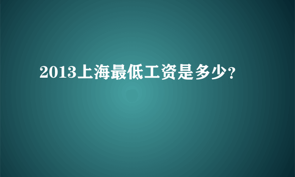 2013上海最低工资是多少？