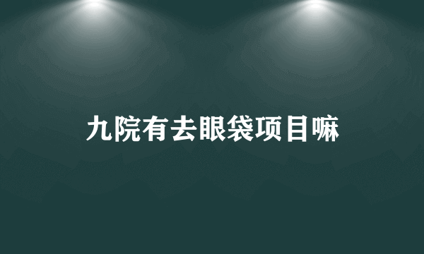 九院有去眼袋项目嘛