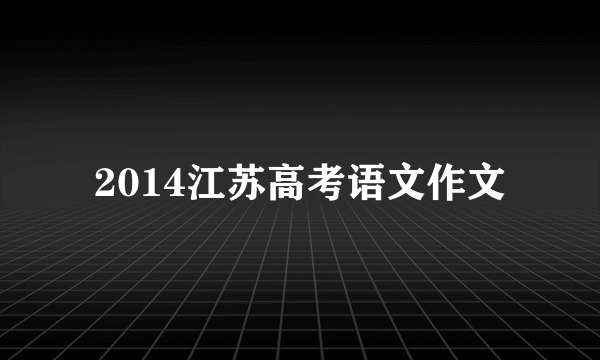 2014江苏高考语文作文