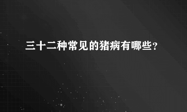 三十二种常见的猪病有哪些？