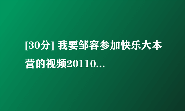 [30分] 我要邹容参加快乐大本营的视频20110826那期。只要他跳舞那段，多了不要。帮帮忙啊