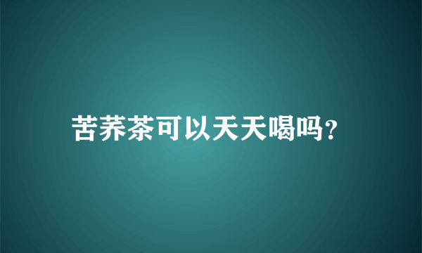 苦荞茶可以天天喝吗？