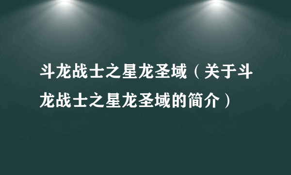 斗龙战士之星龙圣域（关于斗龙战士之星龙圣域的简介）