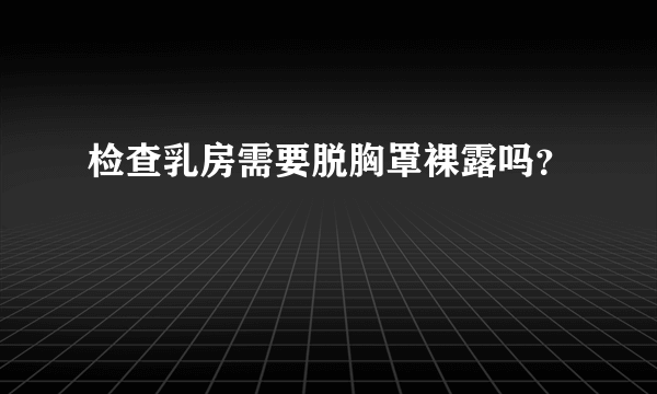 检查乳房需要脱胸罩裸露吗？