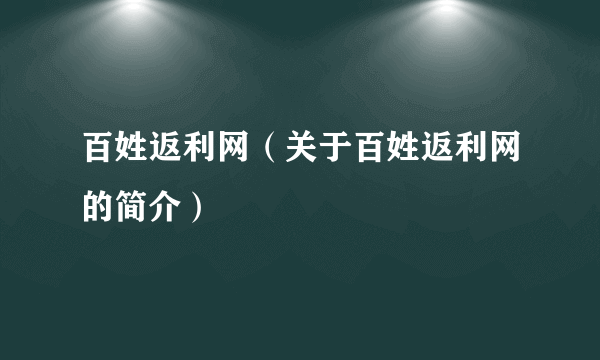 百姓返利网（关于百姓返利网的简介）