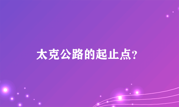 太克公路的起止点？