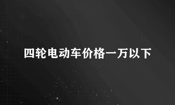 四轮电动车价格一万以下