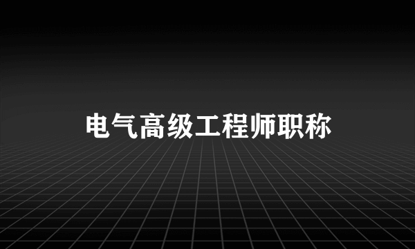 电气高级工程师职称