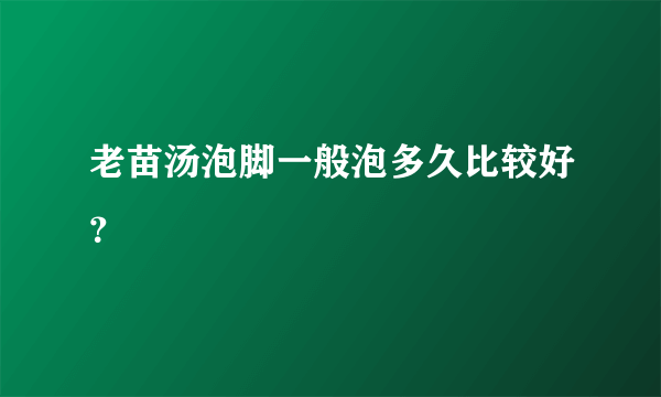 老苗汤泡脚一般泡多久比较好？