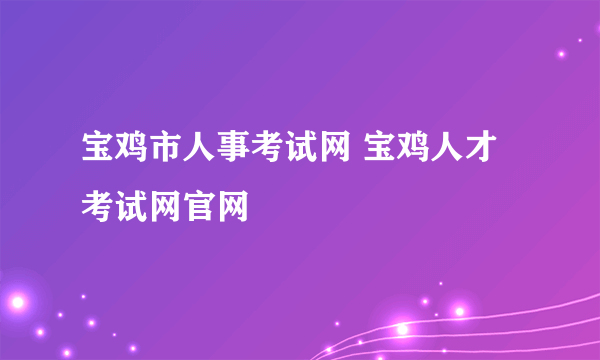 宝鸡市人事考试网 宝鸡人才考试网官网