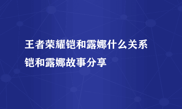 王者荣耀铠和露娜什么关系 铠和露娜故事分享