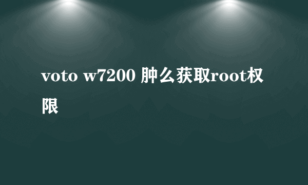 voto w7200 肿么获取root权限