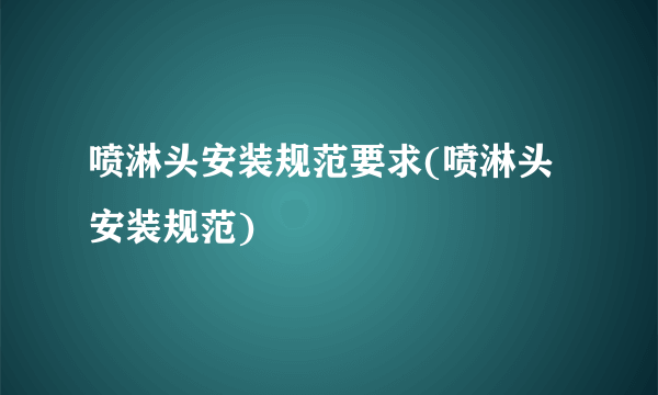 喷淋头安装规范要求(喷淋头安装规范)