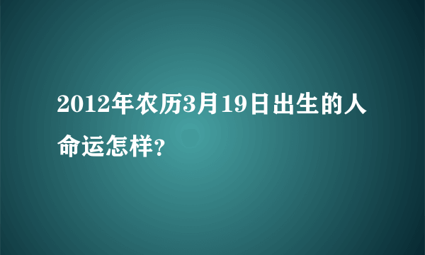 2012年农历3月19日出生的人命运怎样？