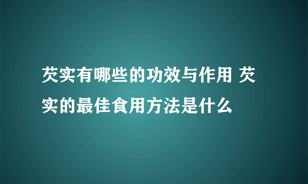 芡实有哪些的功效与作用 芡实的最佳食用方法是什么