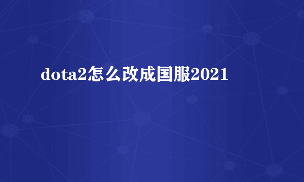 dota2怎么改成国服2021