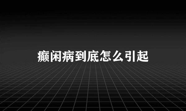 癫闲病到底怎么引起