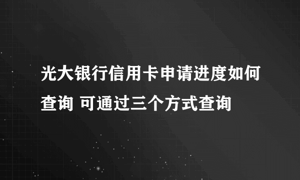 光大银行信用卡申请进度如何查询 可通过三个方式查询